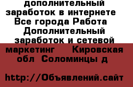 дополнительный заработок в интернете - Все города Работа » Дополнительный заработок и сетевой маркетинг   . Кировская обл.,Соломинцы д.